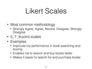 Likert Scales
• Most common methodology
• Strongly Agree, Agree, Neutral, Disagree, Strongly
Disagree
• 5, 7, 9-point scales
• Examples
• Improves my performance in book searching and
buying
• Enables me to search and buy books faster
• Makes it easier to search for and purchase books
31
 