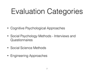 Evaluation Categories
• Cognitive Psychological Approaches
• Social Psychology Methods - Interviews and
Questionnaires
• Social Science Methods
• Engineering Approaches
7
 