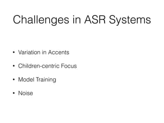 Challenges in ASR Systems
• Variation in Accents
• Children-centric Focus
• Model Training
• Noise
 