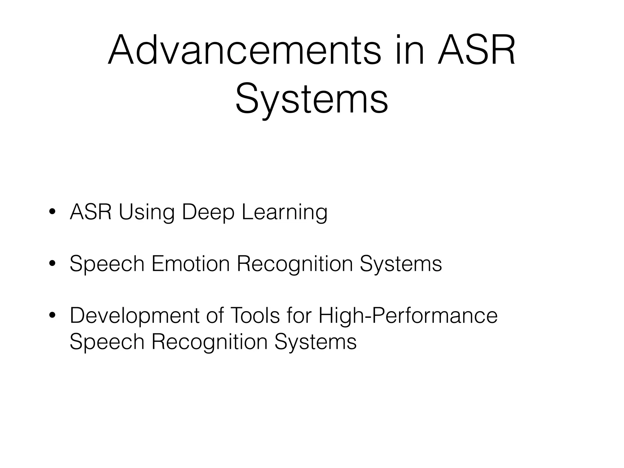 Advancements in ASR
Systems
• ASR Using Deep Learning
• Speech Emotion Recognition Systems
• Development of Tools for High-Performance
Speech Recognition Systems
 