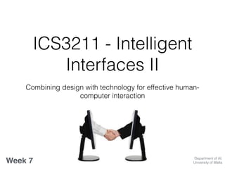 ICS3211 - Intelligent
Interfaces II
Combining design with technology for effective human-
computer interaction
Week 7 Department of AI,
University of Malta
 