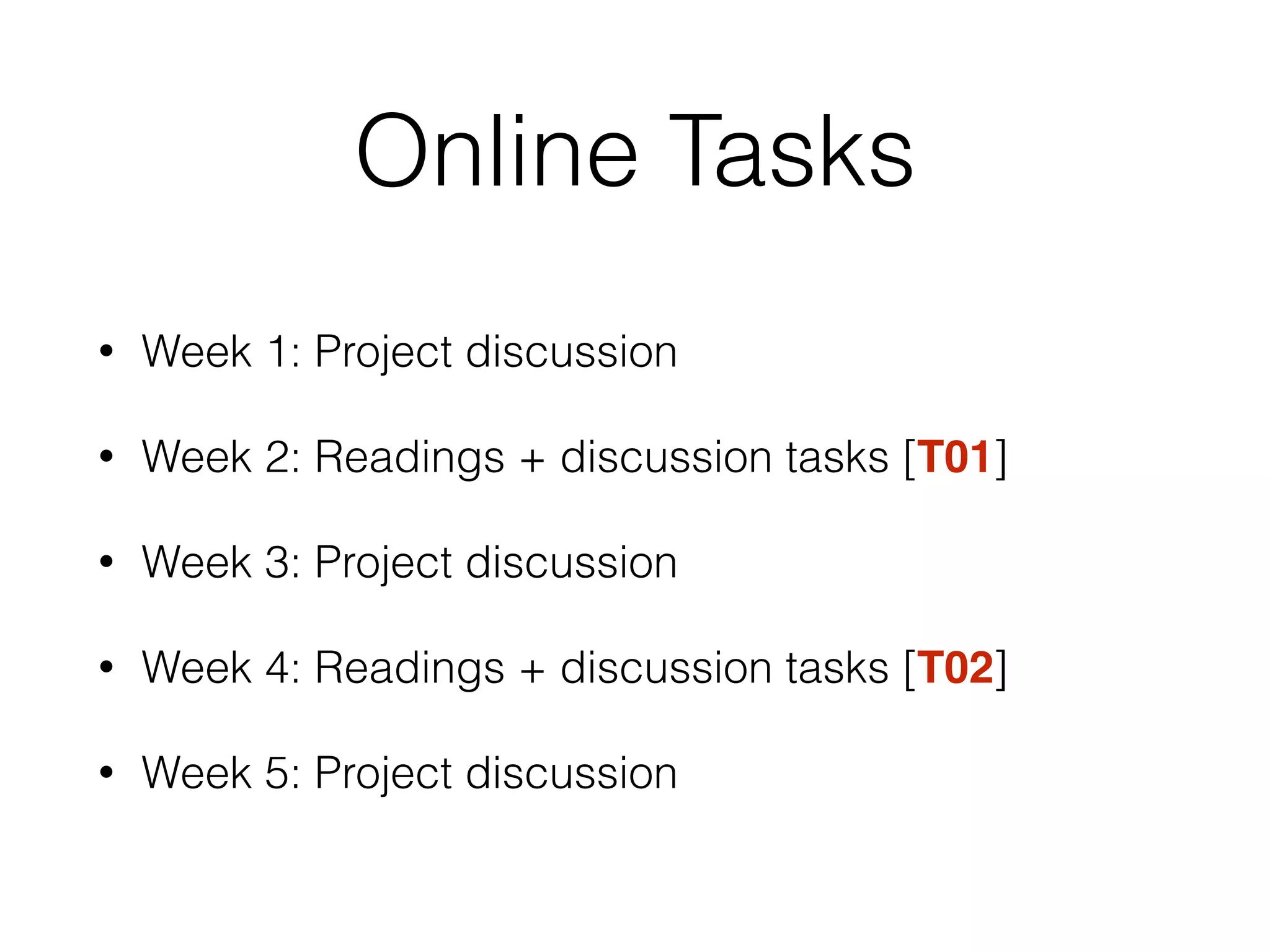Online Tasks
• Week 1: Project discussion
• Week 2: Readings + discussion tasks [T01]
• Week 3: Project discussion
• Week 4: Readings + discussion tasks [T02]
• Week 5: Project discussion
 