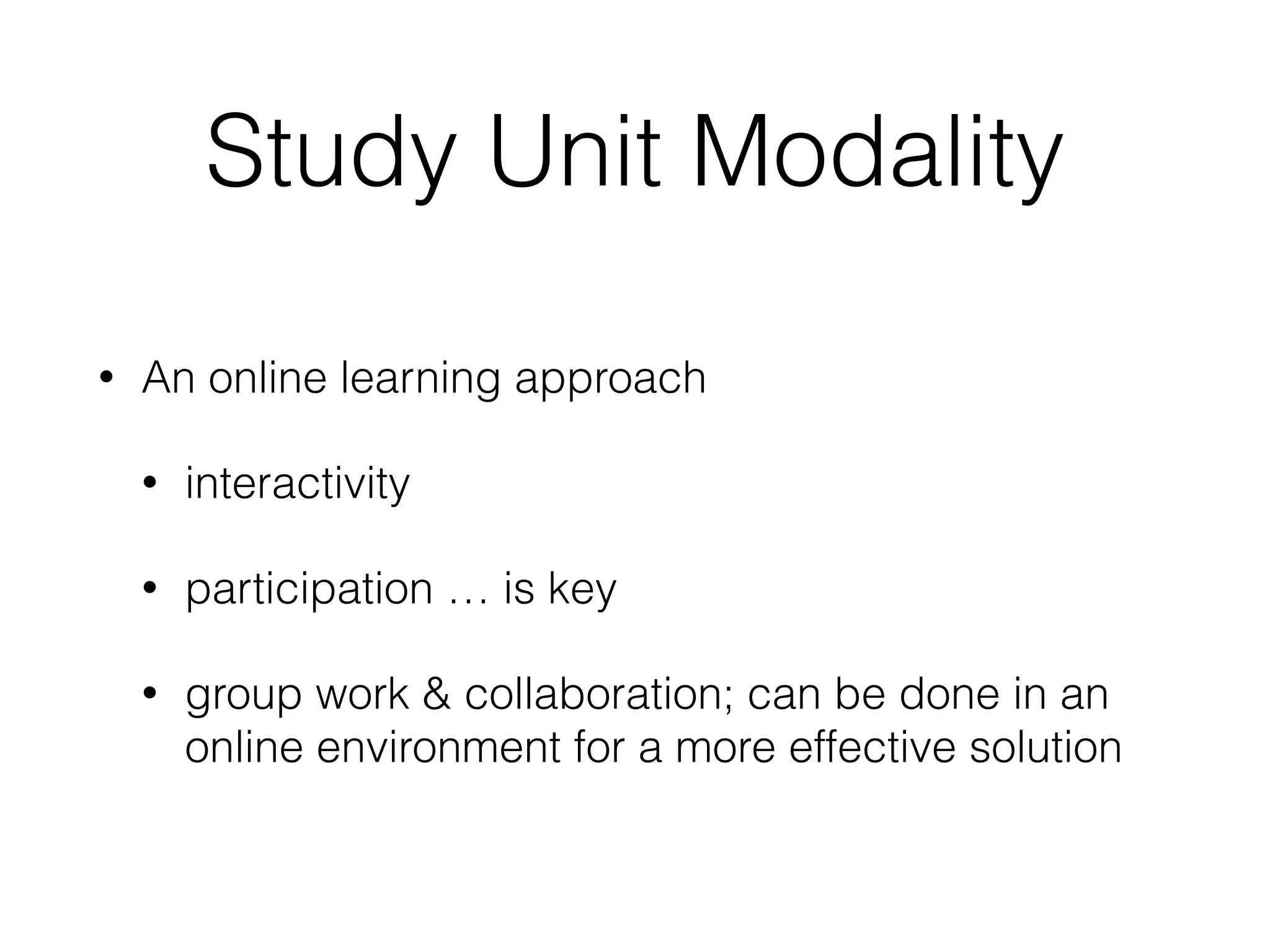 Study Unit Modality
• An online learning approach
• interactivity
• participation … is key
• group work & collaboration; can be done in an
online environment for a more effective solution
 