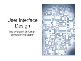 User Interface
Design
The evolution of human-
computer interaction
 