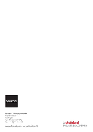 28
Schiedel Chimney Systems Ltd.
Crowther Estate
Washington
Tyne & Wear NE38 0AQ
Tel. +44 (0)191 416 1150
sales.uk@schiedel.com | www.schiedel.com/uk
 