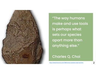 “The way humans
make and use tools
is perhaps what
sets our species
apart more than
anything else.”
Charles Q. Choi
ROOBE Art Company
+
https://www.livescience.com/7968-human-evolution-origin-tool.html 2
 