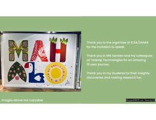 +
@xped0829 via Twenty20
Thank you to the organizes of ICSA/SANER
for the invitation to speak.
Thank you to Mik Kersten and my colleagues
at Tasktop Technologies for an amazing
15 year journey.
Thank you to my students for their insights,
discoveries and making research fun.
Images above not copyable
 