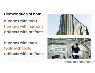 +
7
humans with tools
humans with humans
artifacts with artifacts
humans with tools
tools with tools
artifacts with artifacts
Combination of both
Images above not copyable
 