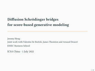 Diffusion Schrödinger bridges
for score-based generative modeling
Jeremy Heng
Joint work with Valentin De Bortoli, James Thornton and Arnaud Doucet
ESSEC Business School
ICSA China - 1 July 2022
1 / 20
 