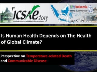 Is Human Health Depends on The Health
of Global Climate?
Perspective on Temperature-related Death
and Communicable Disease
 