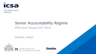 Senior Accountability Regime
CPD event January 22nd 2019
Deloitte, Dublin
 