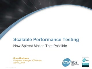 © 2014. All Rights Reserved.
Brian Monkman
Programs Manager, ICSA Labs
April 7, 2014
Scalable Performance Testing
How Spirent Makes That Possible
 