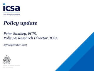 Policy update
Peter Swabey, FCIS,
Policy & Research Director, ICSA
25th
September 2015
 