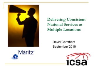 Delivering Consistent
National Services at
Multiple Locations
David Carrithers
September 2010
 