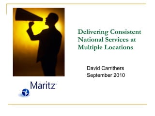 Delivering Consistent National Services at Multiple Locations David Carrithers September 2010 