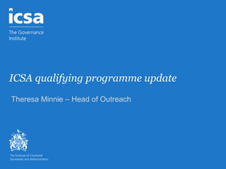 ICSA qualifying programme update
Theresa Minnie – Head of Outreach
 