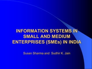 INFORMATION SYSTEMS IN
SMALL AND MEDIUM
ENTERPRISES (SMEs) IN INDIA
Susan Sharma and Sudhir K. Jain
 
