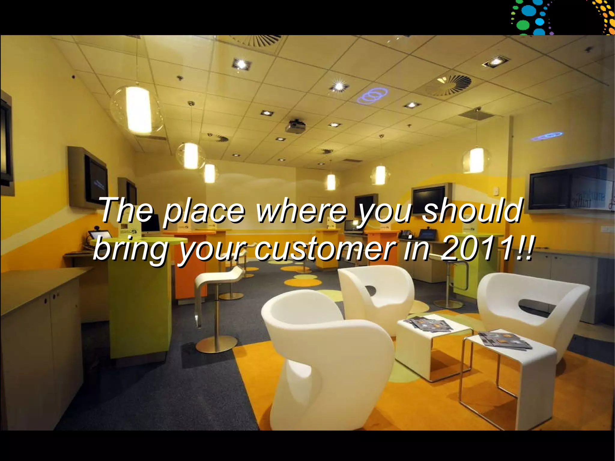 The place where you should  bring your customer in 2011!! 