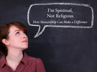 I’m Spiritual, !
Not Religious
How Stewardship Can Make a Diﬀerence
 