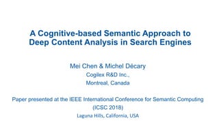 A Cognitive-based Semantic Approach to
Deep Content Analysis in Search Engines
Mei Chen & Michel Décary
Cogilex R&D Inc.,
Montreal, Canada
Paper presented at the IEEE International Conference for Semantic Computing
(ICSC 2018)
Laguna Hills, California, USA
 
