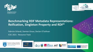 Benchmarking RDF Metadata Representations:
Reification, Singleton Property and RDF*
Fabrizio Orlandi, Damien Graux, Declan O’Sullivan
ICSC 2021 - Resource Track
 