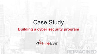 4 Copyright © 2014, FireEye, Inc. All rights reserved.
Case Study
Building a cyber security program
 