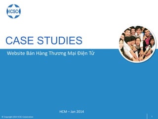 CASE STUDIES
HCM – Jan 2014
1© Copyright 2014 ICSC Corporation
Website Bán Hàng Thương Mại Điện Tử
 
