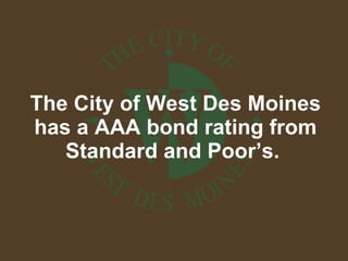 The City of West Des Moines has a AAA bond rating from Standard and Poor’s.  
