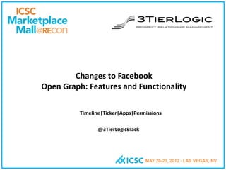 Changes to Facebook
Open Graph: Features and Functionality

          Timeline|Ticker|Apps|Permissions

                 @3TierLogicBlack




                                    MAY 20-23, 2012 · LAS VEGAS, NV
 