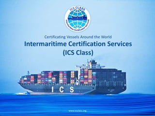 Certificating Vessels Around the World
Intermaritime Certification Services
            (ICS Class)




                   www.icsclass.org
 