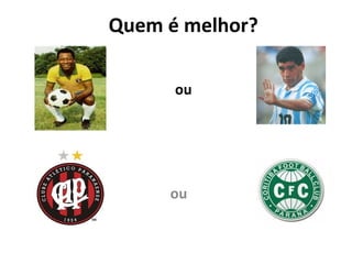 Quem é melhor?
ou
ou
 