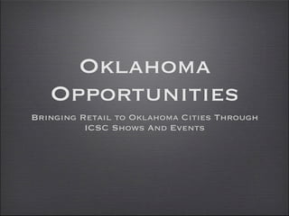 Oklahoma
   Opportunities
Bringing Retail to Oklahoma Cities Through
          ICSC Shows And Events
 
