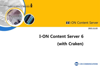 I-ON Content Server
2015.11.03
I-ON Content Server 6
(with Craken)
 