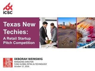 1
DEBORAH WEINSWIG
MANAGING DIRECTOR
FUNG GLOBAL RETAIL & TECHNOLOGY
October 17, 2016
Texas New
Techies:
A Retail Startup
Pitch Competition
 