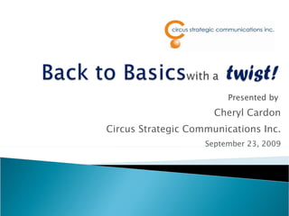 Presented by
                     Cheryl Cardon
Circus Strategic Communications Inc.
                    September 23, 2009
 
