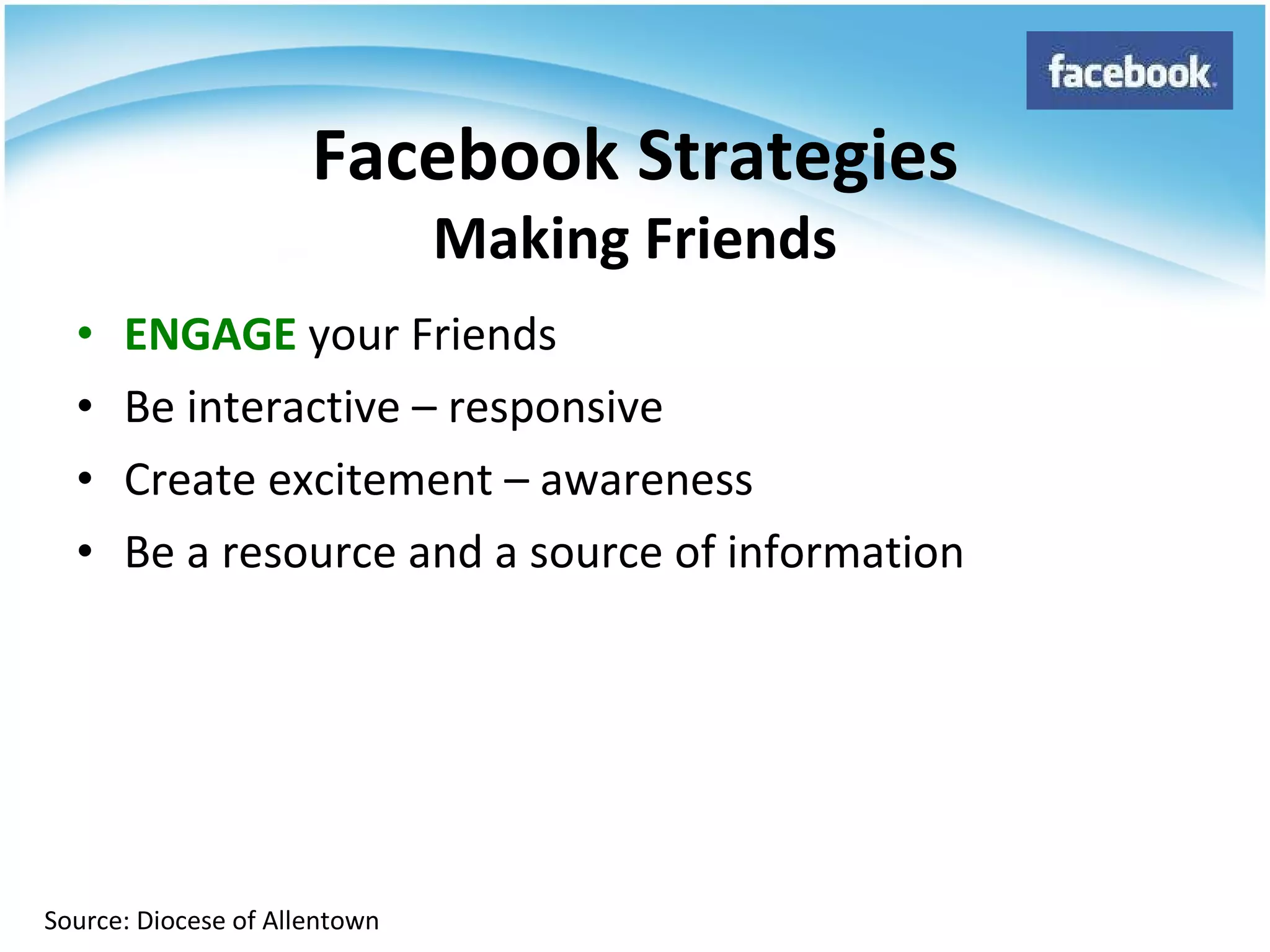 ENGAGE  your Friends Be interactive – responsive Create excitement – awareness Be a resource and a source of information Facebook Strategies Making Friends Source: Diocese of Allentown 