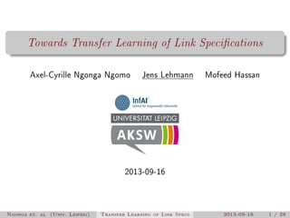 Towards Transfer Learning of Link Specications
Axel-Cyrille Ngonga Ngomo

Jens Lehmann

Mofeed Hassan

2013-09-16

Ngonga et. al (Univ. Leipzig)

Transfer Learning of Link Specs

2013-09-16

1 / 29

 