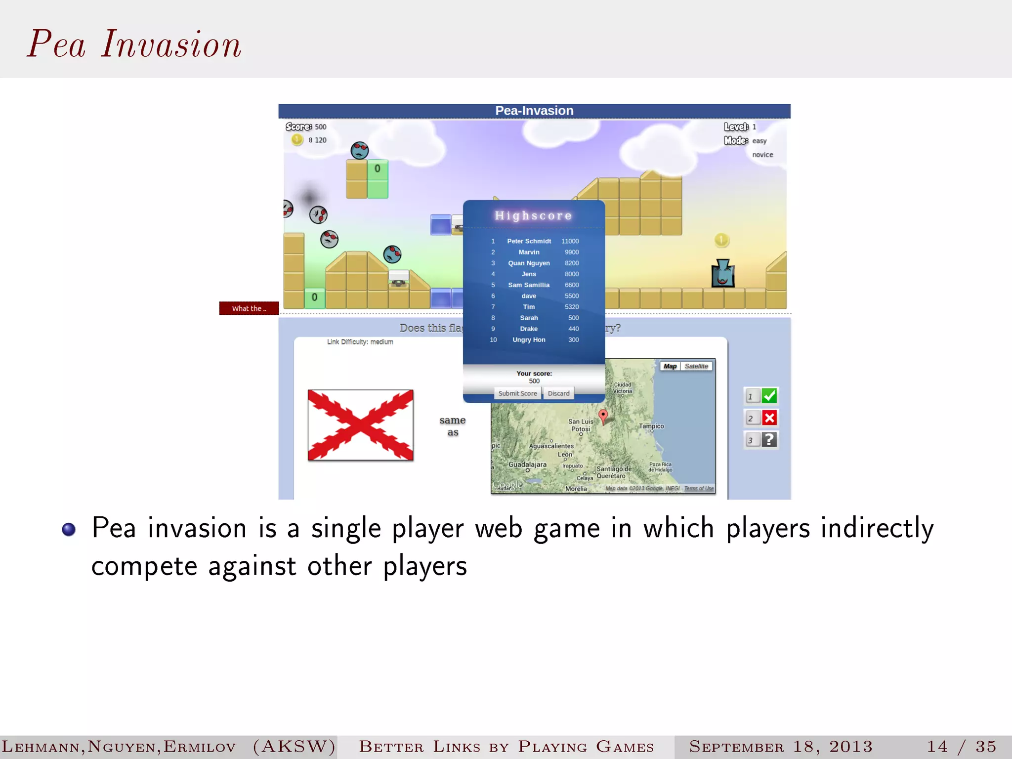 Pea Invasion

Pea invasion is a single player web game in which players indirectly
compete against other players

Lehmann,Nguyen,Ermilov (AKSW)

Better Links by Playing Games

September 18, 2013

14 / 35

 