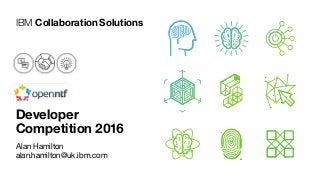 IBM CollaborationSolutions
Alan Hamilton
alan.hamilton@uk.ibm.com
Developer
Competition 2016
 
