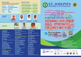 In collaboration with
RajAgiri College of Social Sciences
And Fatima College
International Conference ON
Sustainable Development
Goals - Opportunities,
Challenges and Future
March 31, April 1 & 2 2023
9.30 am to 5.00 pm
Venue: The Plaza, Begumpet, Hyderabad Scan For
Venue Address
ST. JOSEPH’S
DEGREE & PG COLLEGE
Co-Convenors
Dr. Rani Gujarai
Convener, Centre for Research &
Development, SJC
Prof. Vani Harpanahalli
Convener, Skill Development Centre, SJC
Dr. Sumitra Pujari
Co-convener, Centre for Research &
Development, SJC
Prof. N. Srinivas
Addl Head, Department of Business Management,
SJC
Dr Fr Saju M D,
Associate Director & Coordinator IQAC, RCSS
Dr Bindiya Varghese
Addl Coordinator, IQAC, RCSS
Dr Angela Susan Mathew
Addl Coordinator, IQAC, RCSS
Dr. K. Rosemary Euphrasia
Associate Professor and IQAC Coordinator,
Fatima College
Organizing Secretaries
Dr. Srilatha Nadella
Head, Department of Commerce, SJC
Prof. Vandana Samba
Head, Department of Business Management, SJC
Mrs. M. Kiran Jyothi
Head, Department of Computer Science, SJC
Dr Kiran Thampi
Addl Director, Office of International Relations, RCSS
Dr. Sr. Fatima Mary
Vice Principal, Fatima College,
External Advisory Committee
Prof. V. Appa Rao
Chairman Board of Studies, Department of
Commerce, OU
Senior Prof. R. Nageshwar Rao
Department of Business Management, OU
Senior Prof. P
. Venkataiah
Dean, Dept of Business Management, OU
Senior Prof. D. Sree Ramulu
Principal & Head, Department of Business
Management, OU
Prof V. Sudha
Chairman Board of Studies, Department of
Business Management, OU
Prof. P
. V. Sudha
Director, ERP Cell, UCE(A), OU
Dr. Karthikeyan
Professor-Kongu Engineering College
Dr. C. Vinay
Co-Founder & CPO Byndr Inc.
Mr. A. Ramesh
Assistant Professor-VJIM
Dr. S.J. Kala
Associate Professor and Dean of Research,
Fatima College
Internal Advisory Committee
Mrs. T. Esther Ratna
Dean-Student Affairs
Prof. A. Danam Tressa
IQAC Coordinator
Mrs. R. Sree Lakshmi
Addl. Head, Department of Commerce
Dr. S. Venkata Siva Kumar
Associate Professor
Dr. Ramesh Naik
Associate Professor
Mr. Keshav Vivek
Assistant Professor
Mrs. T. Vyomakesisri
Assistant Professor
Mrs. Lavanya Reddy
Assistant Professor
Mrs. Sarika Verma
Assistant Professor
Dr Sabeen Govind
Member, Rajagiri Research Development Cell
Management
Committee
Convenors:
Cardinal Poola Anthony
Chief Patron
Msgr. Yeruva Balashowry
Patron
Rev. Fr. G Anthony
Secretary, HAES
Fr. K. Marreddy
Correspondent
Mode of Payment
The registration fee can be paid through online payment (ONLY)
through NEFT/Gpay/PhonePe to the following bank account.
Bank Name: Indian Overseas Bank
Account Name: St. Joseph’s Degree & PG College
Account Number: 161601000000545
Branch: Abids
IFSC Code: IOBA0001616
Important Timelines
Abstract Submission Last Date: March 1, 2023
Abstract Acceptance Notification: March 3, 2023
Full Paper Submission Last Date: March 15, 2023
Full Paper Acceptance Notification: March 17, 2023
Submission of Revised Paper: March 20, 2023
Last date for the Registration: March 15, 2023
Last Date for sending PPT: March 17, 2023
Main Campus: # 5-9-1106, King Koti Road,
Basheerbagh, Hyderabad - 500 029.
Extended Campus: # 5-9-300, Caprotti Hall Building,
Gunfoundry, Abids, Hyderabad - 500 001.
Tel : +91 (40) 23234860, 23231769
E-mail: info@josephscollege.ac.in
www.josephscollege.ac.in | www.josephspgcollege.ac.in
Conference Collaborators Academic Patners:
Fr. Dr. D. Sunder Reddy
Principal, St.Joseph’s
Dr Binoy Joseph
Principal, RCSS
Dr Sr. G. Celine Sahaya Mary
Principal, Fatima College
 