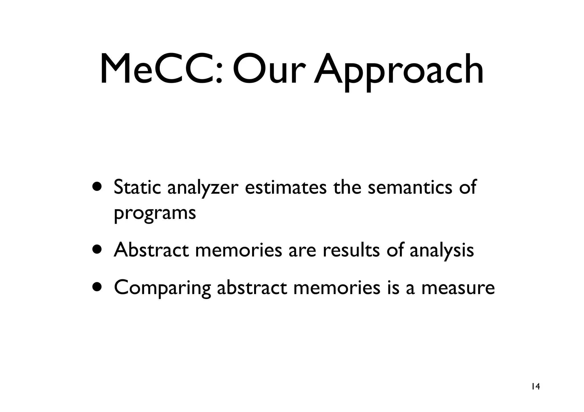 MeCC: Our Approach

• Static analyzer estimates the semantics of
  programs
• Abstract memories are results of analysis
• Comparing abstract memories is a measure

                                               14
 