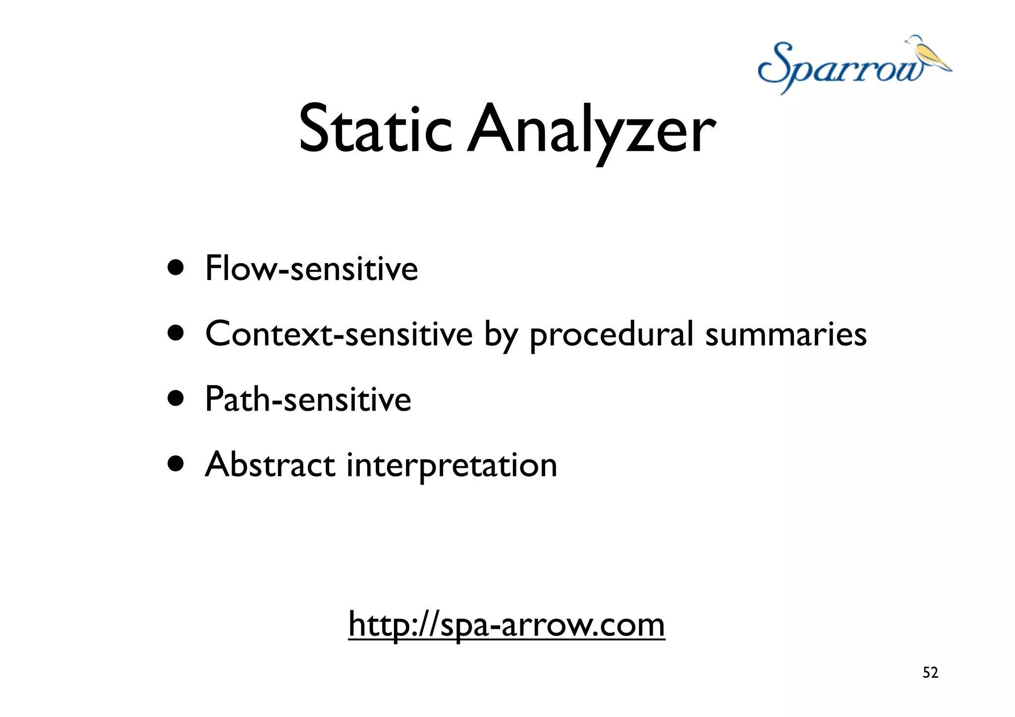 Static Analyzer
• Flow-sensitive
• Context-sensitive by procedural summaries
• Path-sensitive
• Abstract interpretation

           http://spa-arrow.com
                                              52
 