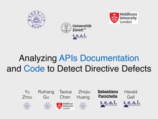 Analyzing APIs Documentation
and Code to Detect Directive Defects
Sebastiano
Panichella
Ruihang
Gu
Taolue
Chen
Harald
Gall
Yu
Zhou
Zhiqiu
Huang
 