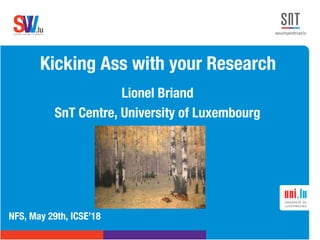 .lusoftware veriﬁcation & validation
VVS
Kicking Ass with your Research
NFS, May 29th, ICSE’18
Lionel Briand
SnT Centre, University of Luxembourg
 