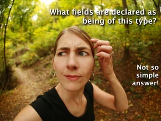 What ﬁelds are declared as
       being of this type?




                     Not so
                     simple
                    answer!
 
