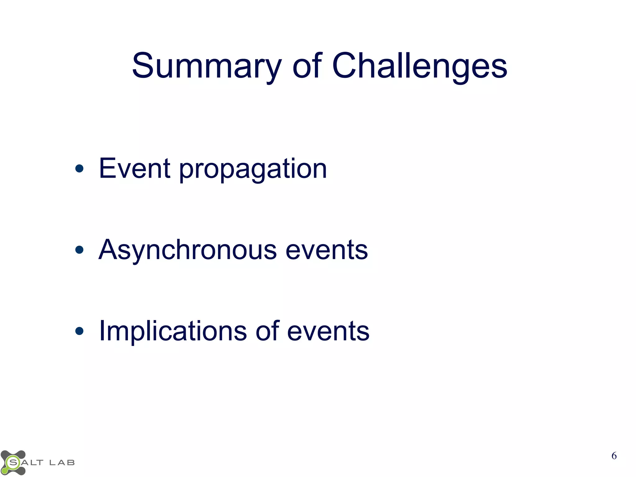 Summary of Challenges 
• Event propagation 
• Asynchronous events 
• Implications of events 
6 
 
