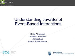 Understanding JavaScript 
Event-Based Interactions 
Saba Alimadadi 
Sheldon Sequeira 
Ali Mesbah 
Karthik Pattabiraman 
 