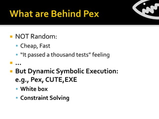  NOT Random:
 Cheap, Fast
 “It passed a thousand tests” feeling
 …
 But Dynamic Symbolic Execution:
e.g., Pex, CUTE,EXE
 White box
 Constraint Solving
 