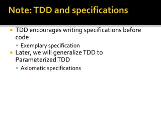 TDD encourages writing specifications before
code
 Exemplary specification
 Later, we will generalizeTDD to
ParameterizedTDD
 Axiomatic specifications
 