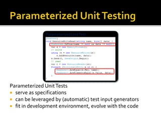 Parameterized UnitTest
Parameterized UnitTests
 serve as specifications
 can be leveraged by (automatic) test input generators
 fit in development environment, evolve with the code
 